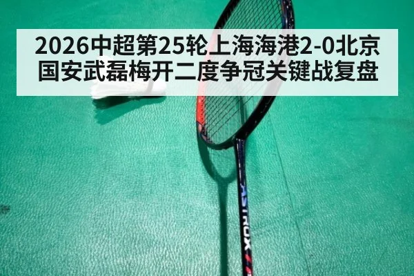 2026中超第25轮上海海港2-0北京国安武磊梅开二度争冠关键战复盘