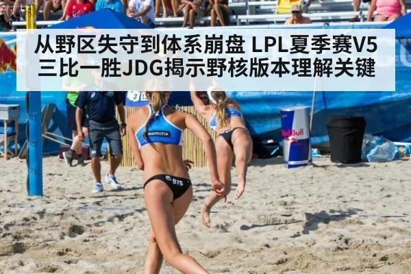 从野区失守到体系崩盘 LPL夏季赛V5三比一胜JDG揭示野核版本理解关键