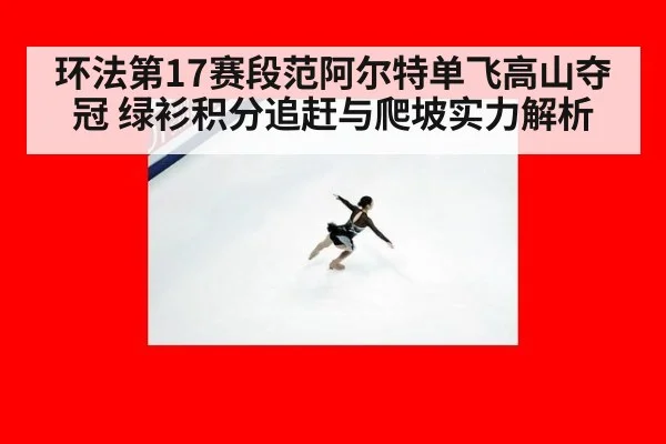 环法第17赛段范阿尔特单飞高山夺冠 绿衫积分追赶与爬坡实力解析