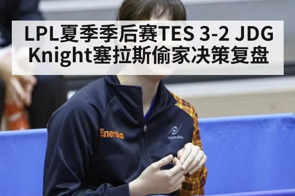 LPL夏季季后赛TES 3-2 JDG Knight塞拉斯偷家决策复盘