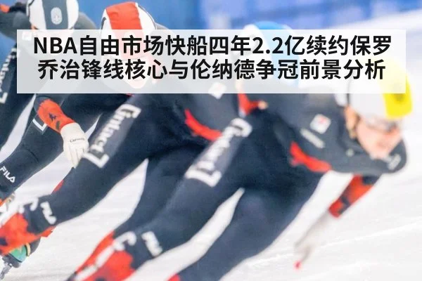 NBA自由市场快船四年2.2亿续约保罗乔治锋线核心与伦纳德争冠前景分析