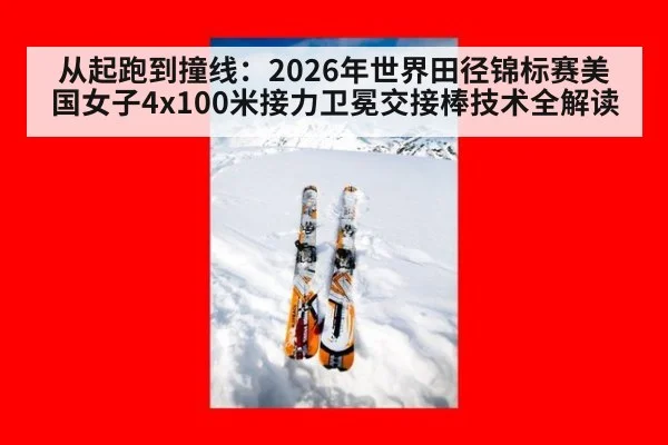 从起跑到撞线：2026年世界田径锦标赛美国女子4x100米接力卫冕交接棒技术全解读