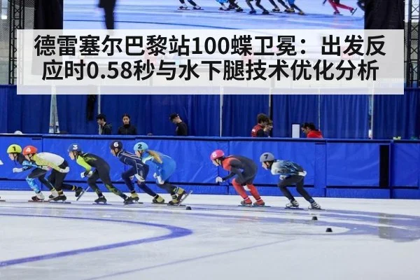 德雷塞尔巴黎站100蝶卫冕:出发反应时0.58秒与水下腿技术优化分析
