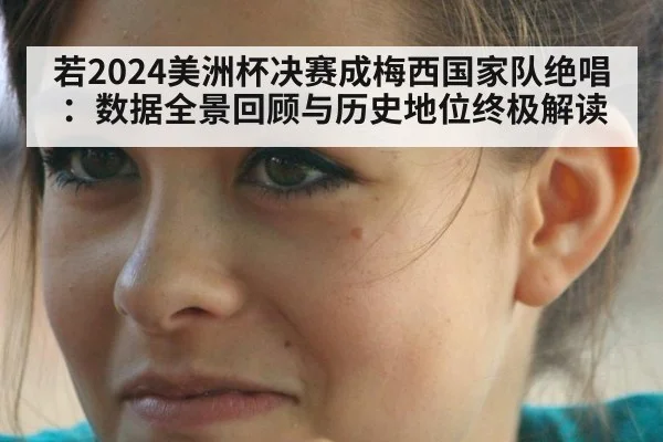 若2024美洲杯决赛成梅西国家队绝唱:数据全景回顾与历史地位终极解读