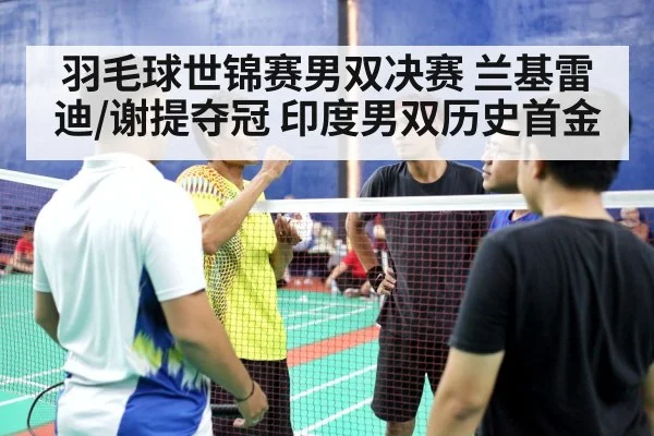 羽毛球世锦赛男双决赛 兰基雷迪/谢提夺冠 印度男双历史首金