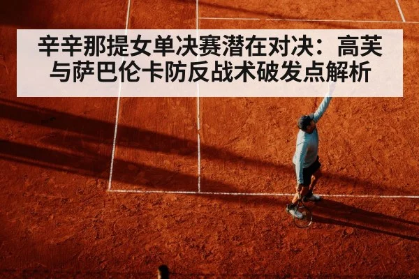辛辛那提女单决赛潜在对决：高芙与萨巴伦卡防反战术破发点解析